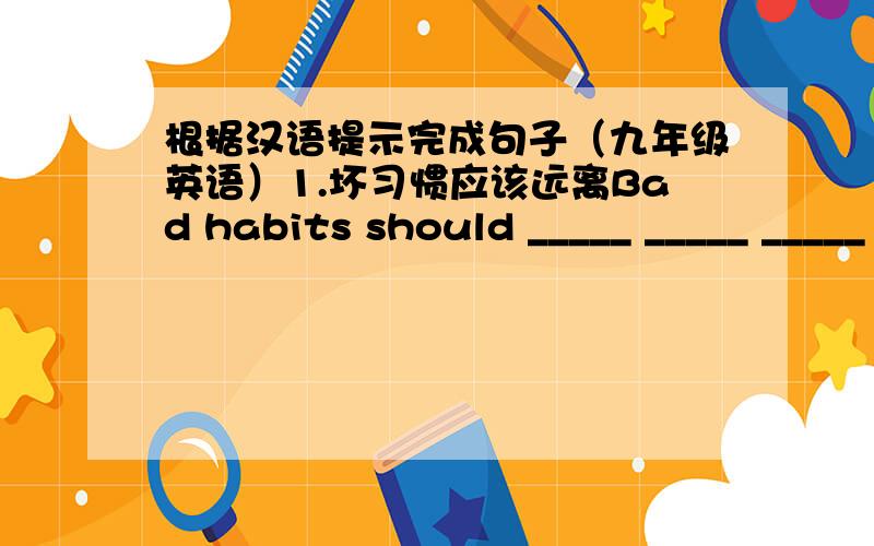 根据汉语提示完成句子（九年级英语）1.坏习惯应该远离Bad habits should _____ _____ _____ _____.2.我预计中国将会成功举办2008奥运会.I _____ that China _____ _____ the 2008 Olympic Games _____.3.我们一致认为我