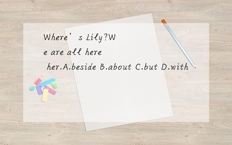 Where’s Lily?We are all here her.A.beside B.about C.but D.with