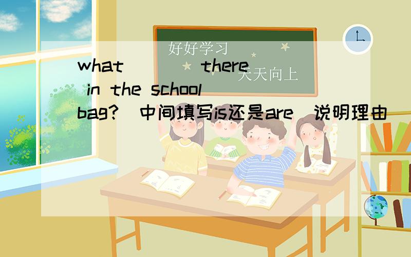 what ___ there in the schoolbag?(中间填写is还是are)说明理由