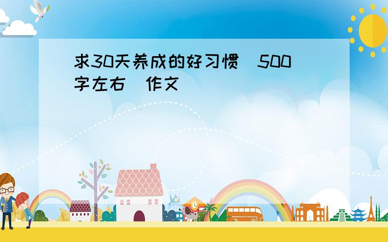 求30天养成的好习惯（500字左右）作文