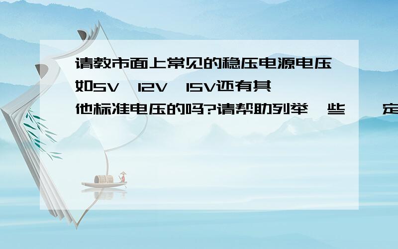 请教市面上常见的稳压电源电压如5V、12V、15V还有其他标准电压的吗?请帮助列举一些,一定要能够买到的常见电压!