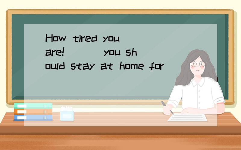 How tired you are!___ you should stay at home for ______ to have a rest.A.Sometimes;sometinme B.Sometime; some timeC.Sometimes;some times D.Smetimes;some time