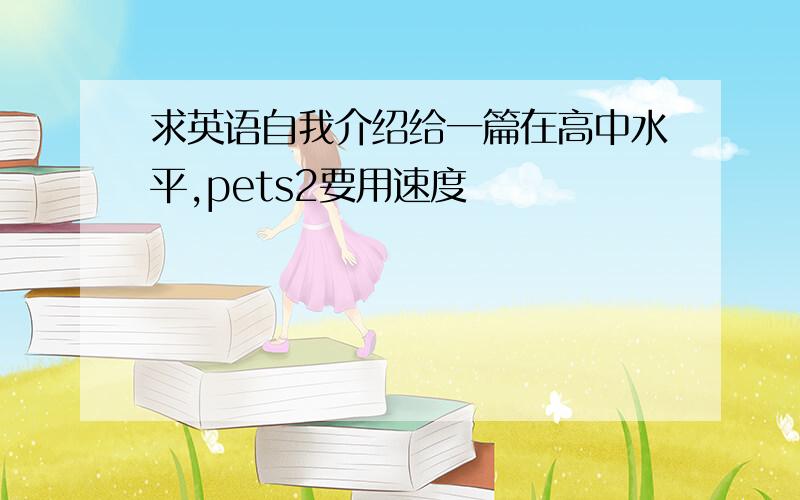 求英语自我介绍给一篇在高中水平,pets2要用速度