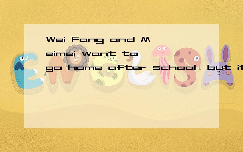 Wei Fang and Meimei want to go home after school,but it's raining.How can they go home?They are ___ about the thing.