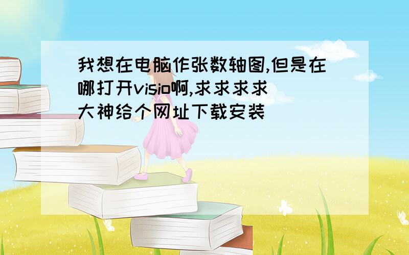 我想在电脑作张数轴图,但是在哪打开visio啊,求求求求大神给个网址下载安装