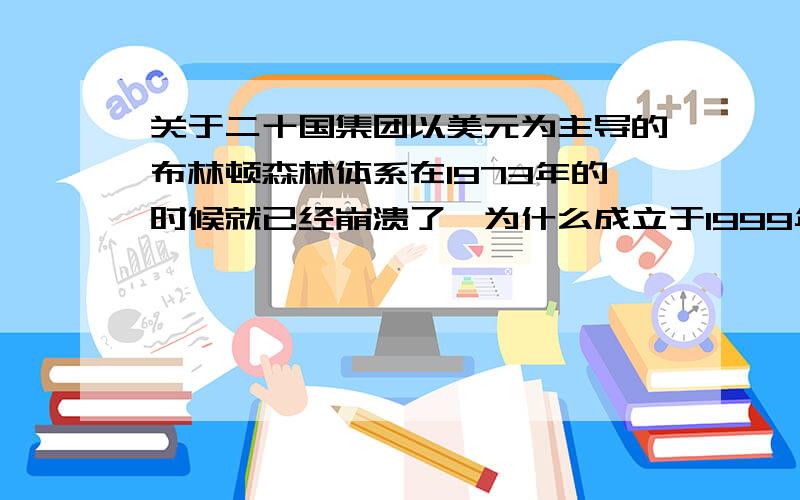 关于二十国集团以美元为主导的布林顿森林体系在1973年的时候就已经崩溃了,为什么成立于1999年的二十国集团还认为属于布雷顿森林体系框架内非正式对话的一种机制?