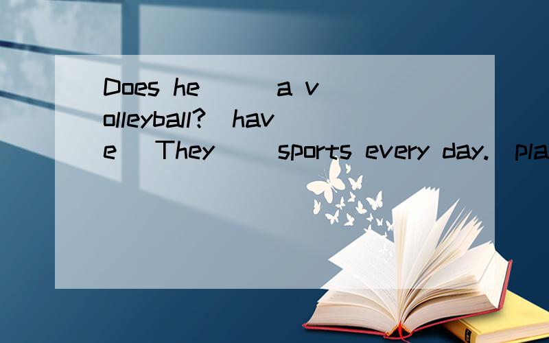 Does he () a volleyball?(have) They() sports every day.(play)