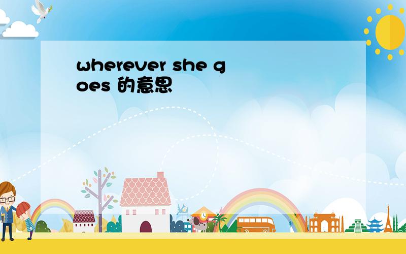 wherever she goes 的意思