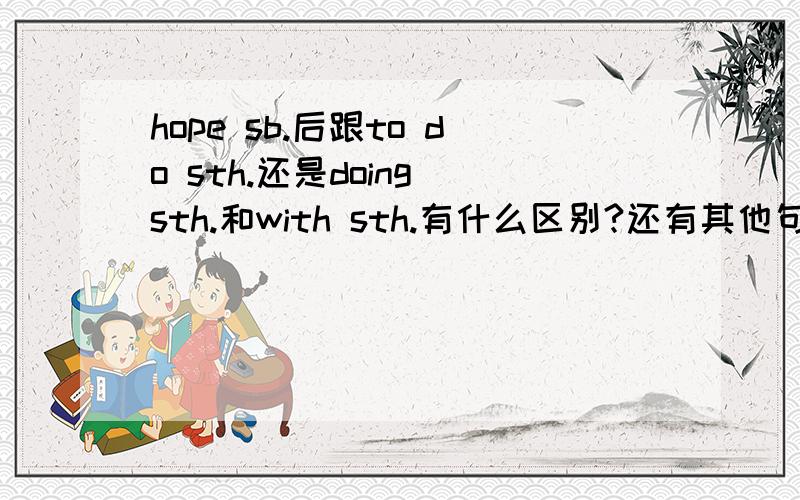 hope sb.后跟to do sth.还是doing sth.和with sth.有什么区别?还有其他句型吗?