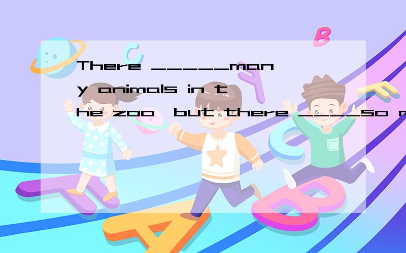 There _____many animals in the zoo,but there ____so many now.A.are aren't B.were weren't C.wewn't are D.are weren't请说明原因、我觉得应该是were aren't但是这里没有、