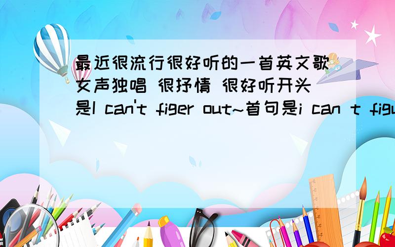 最近很流行很好听的一首英文歌女声独唱 很抒情 很好听开头是I can't figer out~首句是i can t figure out希望给出下载地址!