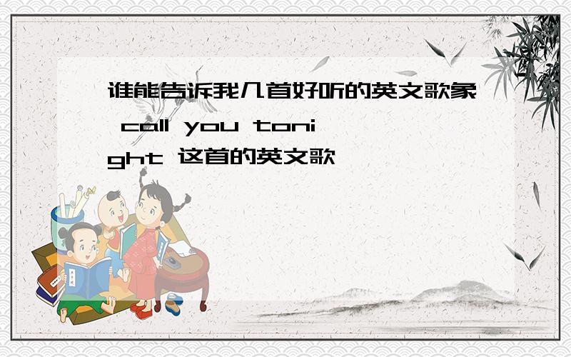 谁能告诉我几首好听的英文歌象 call you tonight 这首的英文歌