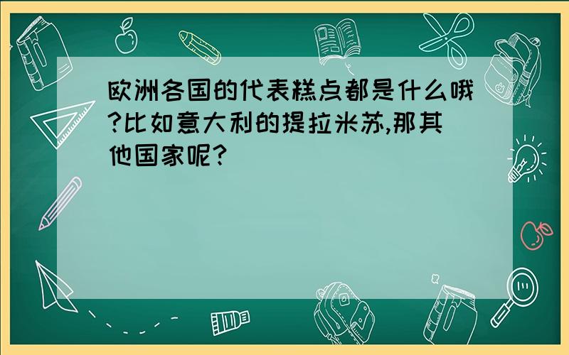 欧洲各国的代表糕点都是什么哦?比如意大利的提拉米苏,那其他国家呢?