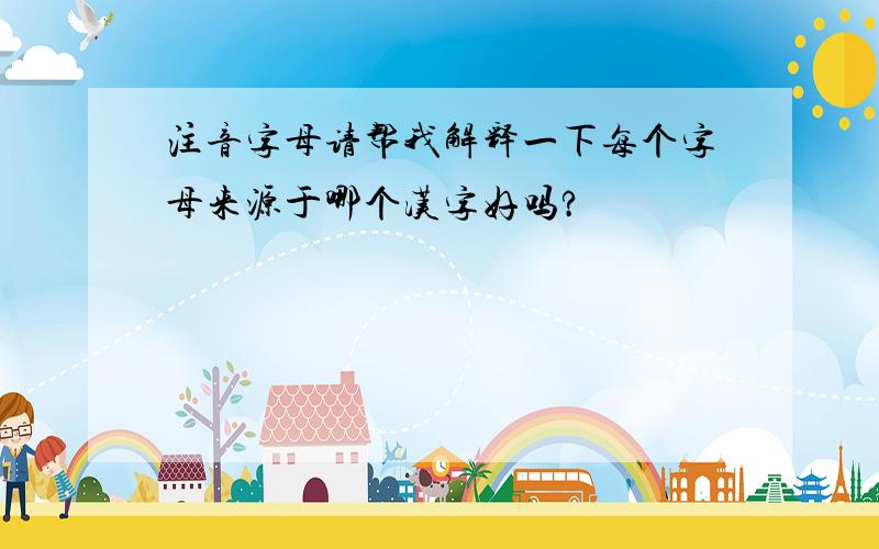 注音字母请帮我解释一下每个字母来源于哪个汉字好吗?