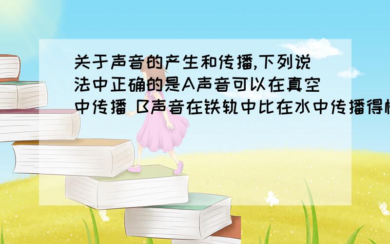 关于声音的产生和传播,下列说法中正确的是A声音可以在真空中传播 B声音在铁轨中比在水中传播得慢 C一切发声的物体都在振动 D声速的大小与介质无关,与温度有关