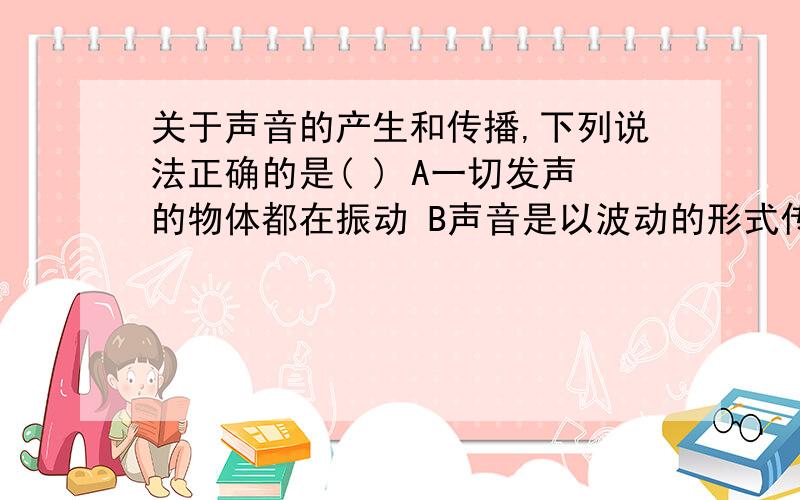 关于声音的产生和传播,下列说法正确的是( ) A一切发声的物体都在振动 B声音是以波动的形式传播的