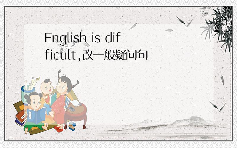 English is difficult,改一般疑问句