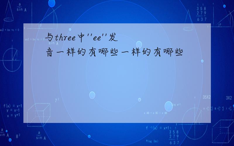 与three中''ee''发音一样的有哪些一样的有哪些