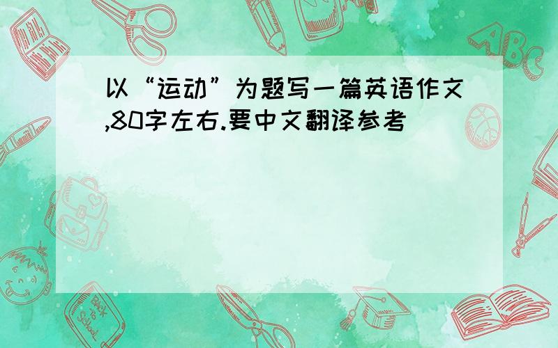 以“运动”为题写一篇英语作文,80字左右.要中文翻译参考