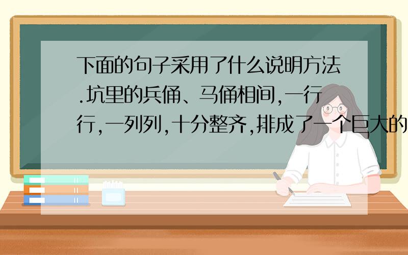 下面的句子采用了什么说明方法.坑里的兵俑、马俑相间,一行行,一列列,十分整齐,排成了一个巨大的长方形军阵,看上去真像是秦始皇当年统率的一支南征北战、所向披靡的大军.