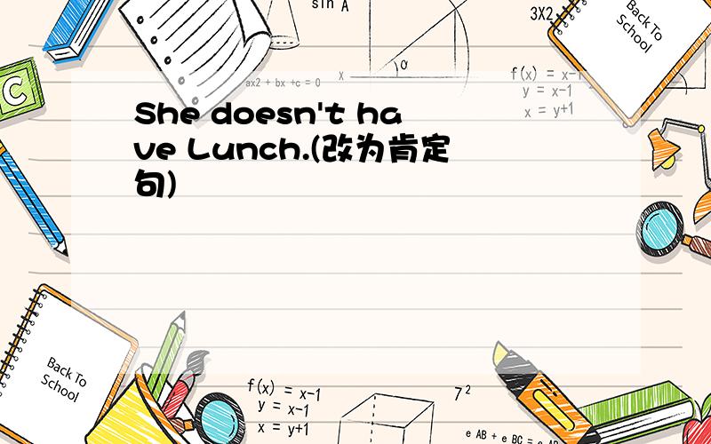 She doesn't have Lunch.(改为肯定句)