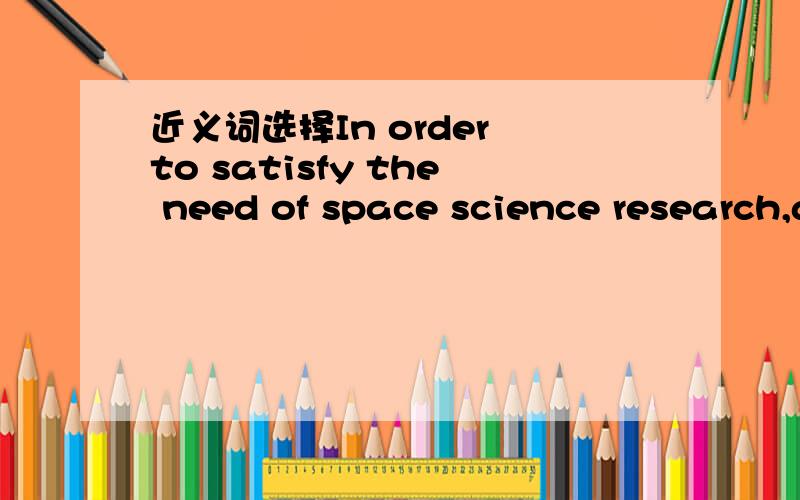 近义词选择In order to satisfy the need of space science research,a large amount of data on flight dynamics is stored in that computer.[A] make free from [B] convince [C] meet [D] content为什么答案是D而不能是C呢.