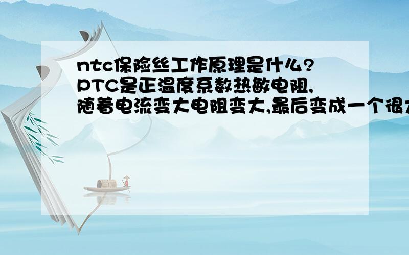 ntc保险丝工作原理是什么?PTC是正温度系数热敏电阻,随着电流变大电阻变大,最后变成一个很大的电阻实现断开,那NTC呢.