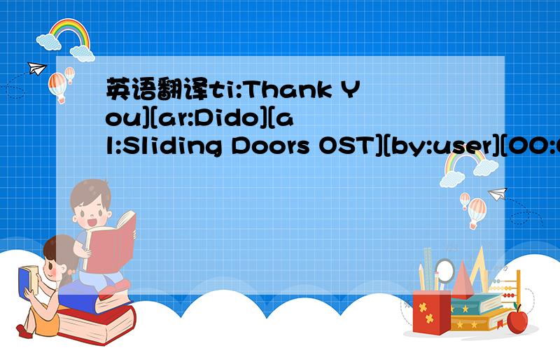 英语翻译ti:Thank You][ar:Dido][al:Sliding Doors OST][by:user][00:01.71]Dido-Thank You[00:09.70]Written by D.Armstrong & P.Herman [00:17.70]From 