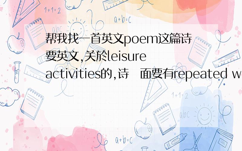 帮我找一首英文poem这篇诗要英文,关於leisure activities的,诗裏面要有repeated words/sounds,好像这样（ting tang tat slap slip）leisure activities（eg swimming,skating,dancing）