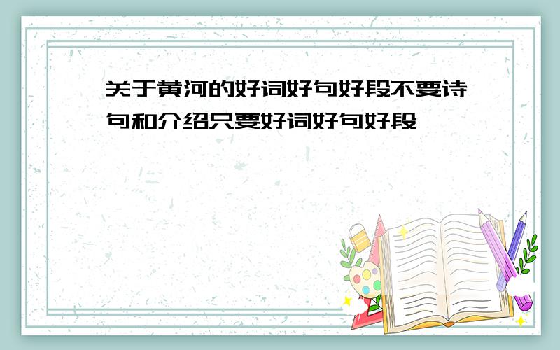 关于黄河的好词好句好段不要诗句和介绍只要好词好句好段