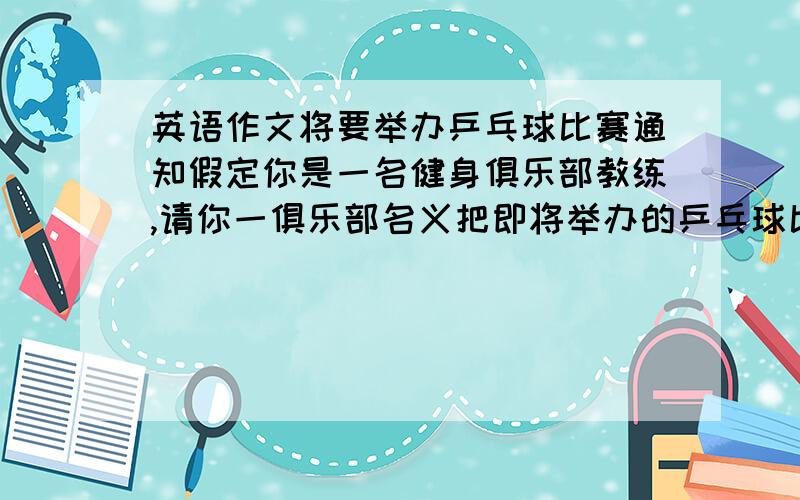 英语作文将要举办乒乓球比赛通知假定你是一名健身俱乐部教练,请你一俱乐部名义把即将举办的乒乓球比赛活动通知给广大成员.时间：下周六9月24日上午九点至下午三点.内容：第一轮比赛.