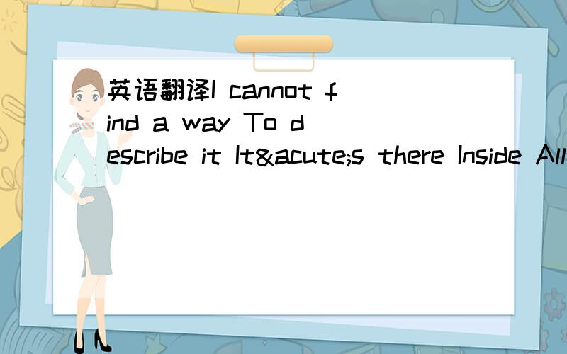 英语翻译I cannot find a way To describe it It´s there Inside All I do is hide I wish That it Would just go away What would You do?You do?If you knew...What would you do?All the pain I thought I knew All these thoughts lead back to you Back