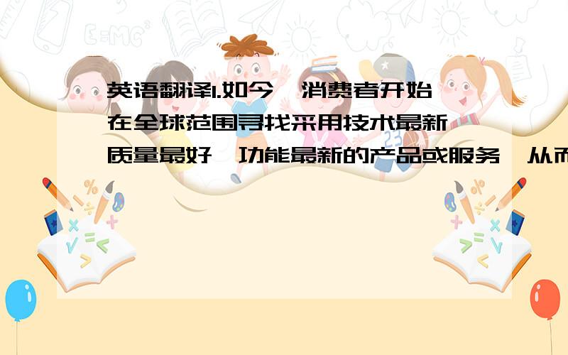 英语翻译1.如今,消费者开始在全球范围寻找采用技术最新、质量最好、功能最新的产品或服务,从而使企业进行大规模国际化经营变得更加必要和可能.2.如在欧洲,跨国界的广告与消费者的流