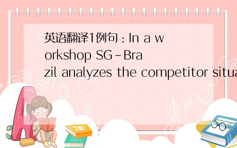 英语翻译1例句：In a workshop SG-Brazil analyzes the competitor situation in South America（提示：可能与汽车相关）请问SG是什么公司?2例句：SG currently has a good position,but must continue to focus on measures to reduce co