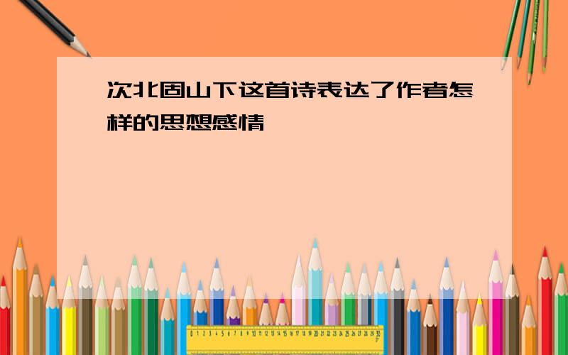 次北固山下这首诗表达了作者怎样的思想感情