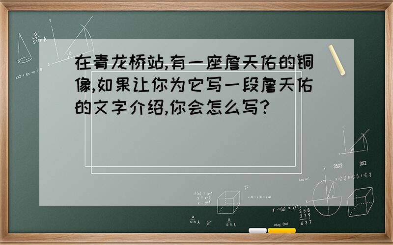 在青龙桥站,有一座詹天佑的铜像,如果让你为它写一段詹天佑的文字介绍,你会怎么写?