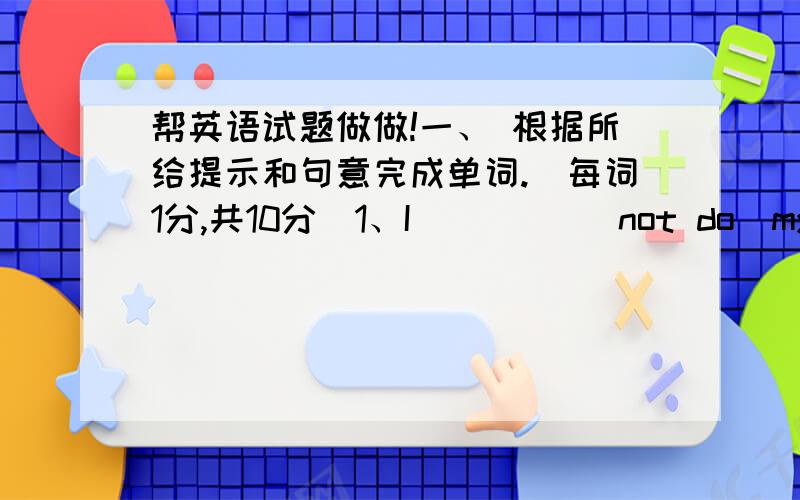 帮英语试题做做!一、 根据所给提示和句意完成单词.（每词1分,共10分）1、I         （not do）my homework last Monday.2、Other parts of the world are          /’difrent/ ?3、Lu Xun          (write) Zhaohuaxishi.4、You c