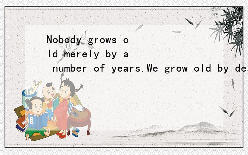 Nobody grows old merely by a number of years.We grow old by deserting our ideals.
