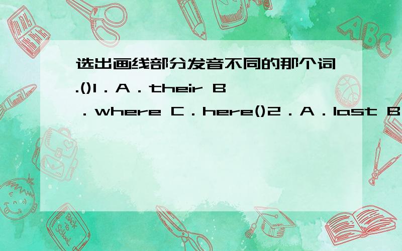 选出画线部分发音不同的那个词.()1．A．their B．where C．here()2．A．last B．any C．ask()3．A．send B．email C．evening()4．A．kung fu B．busy C．put ()5．A．model B．won C．long