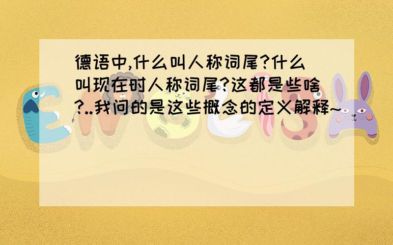 德语中,什么叫人称词尾?什么叫现在时人称词尾?这都是些啥?..我问的是这些概念的定义解释~