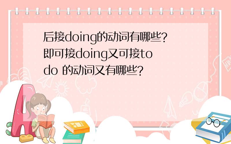 后接doing的动词有哪些?即可接doing又可接to do 的动词又有哪些?