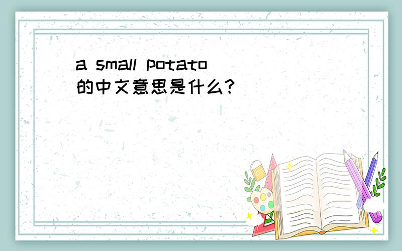 a small potato的中文意思是什么?