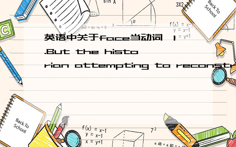 英语中关于face当动词,1.But the historian attempting to reconstruct the distant past is always faced with a difficult task.2.man was faced with a real need to understand something about the problem上面这2句话face都是面对的意思,但