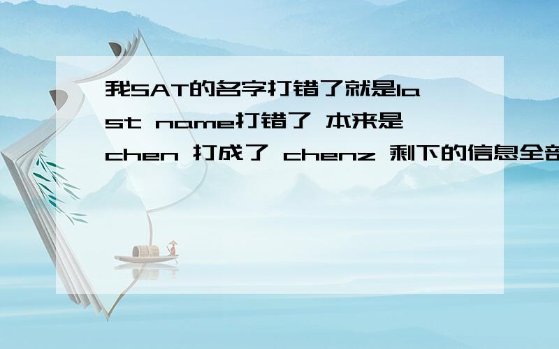 我SAT的名字打错了就是last name打错了 本来是chen 打成了 chenz 剩下的信息全部正确 请问会影响college对人吗？