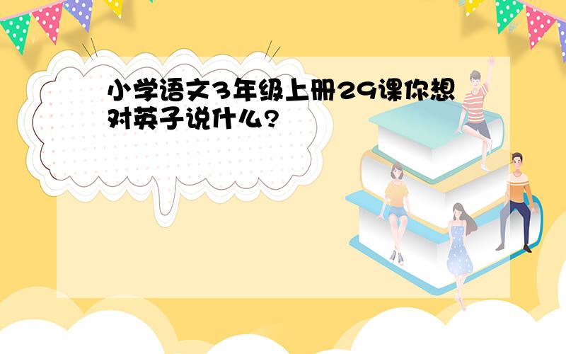 小学语文3年级上册29课你想对英子说什么?