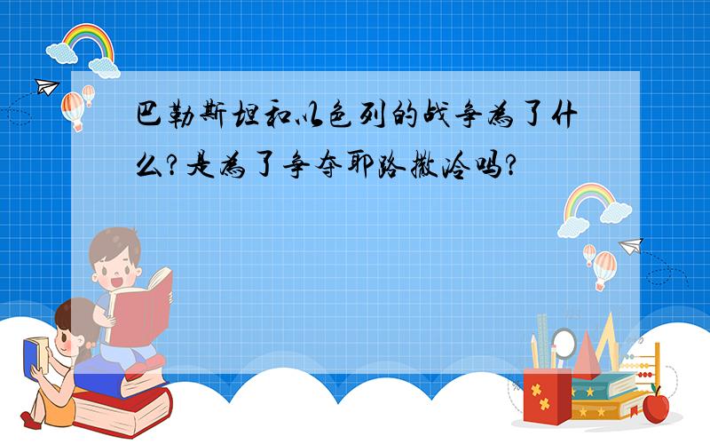 巴勒斯坦和以色列的战争为了什么?是为了争夺耶路撒冷吗?