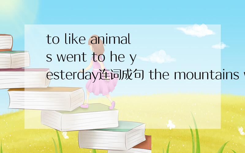 to like animals went to he yesterday连词成句 the mountains went to he yesterday连词成句