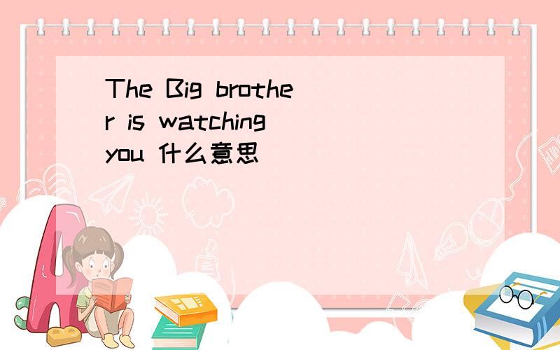 The Big brother is watching you 什么意思