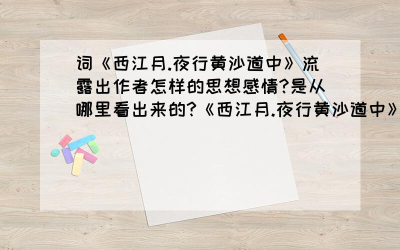 词《西江月.夜行黄沙道中》流露出作者怎样的思想感情?是从哪里看出来的?《西江月.夜行黄沙道中》明月别枝惊鹊,清风半夜鸣蝉.稻花香里说丰年,听取蛙声一片.七八个星天外,两三点雨山前.