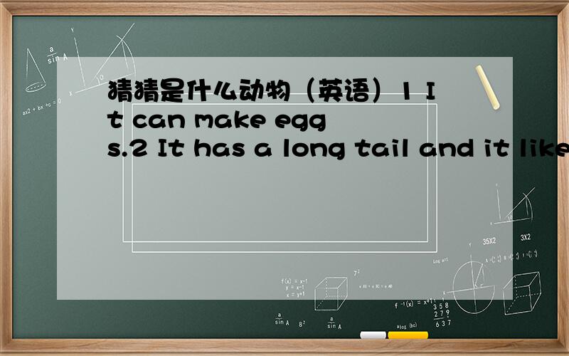 猜猜是什么动物（英语）1 It can make eggs.2 It has a long tail and it likes to eat bananas.3 It is very fat and it likes to sleep.4 It has no feet ,but is can 